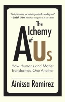 The Alchemy of Us : How Humans and Matter Transformed One Another