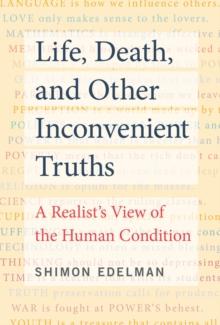 Life, Death, and Other Inconvenient Truths : A Realist's View of the Human Condition