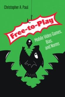 Free-to-Play : Mobile Video Games, Bias, and Norms