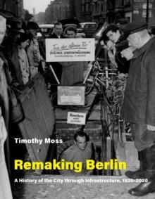 Remaking Berlin : A History of the City through Infrastructure, 1920-2020