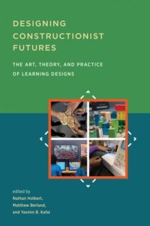 Designing Constructionist Futures : The Art, Theory, and Practice of Learning Designs