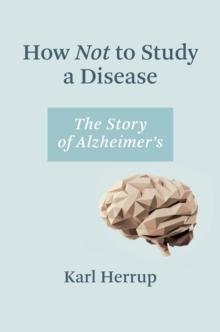 How Not to Study a Disease : The Story of Alzheimer's