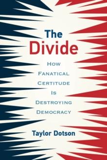 The Divide : How Fanatical Certitude Is Destroying Democracy