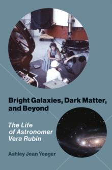 Bright Galaxies, Dark Matter, and Beyond : The Life of Astronomer Vera Rubin