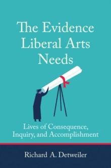 The Evidence Liberal Arts Needs : Lives of Consequence, Inquiry, and Accomplishment