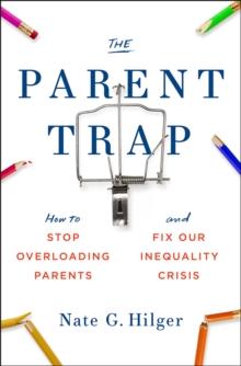 The Parent Trap : How to Stop Overloading Parents and Fix Our Inequality Crisis