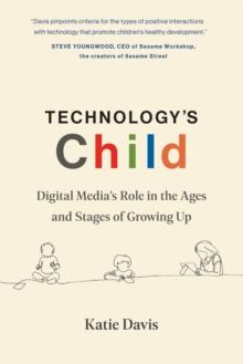 Technology's Child : Digital Media's Role in the Ages and Stages of Growing Up