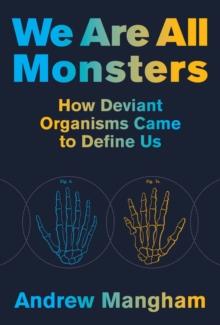 We Are All Monsters : How Deviant Organisms Came to Define Us