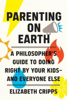 The Parenting on Earth : A Philosopher's Guide to Doing Right by Your Kids-and Everyone Else