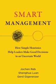 Smart Management : How Simple Heuristics Help Leaders Make Good Decisions in an Uncertain World