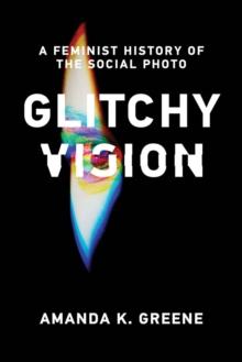 Glitchy Vision : A Feminist History of the Social Photo