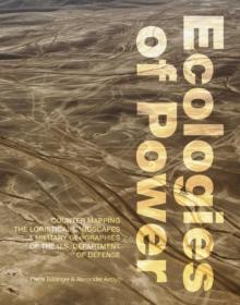 Ecologies of Power : Countermapping the Logistical Landscapes and Military Geographies of the U.S. Department of Defense