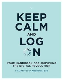 Keep Calm and Log On : Your Handbook for Surviving the Digital Revolution