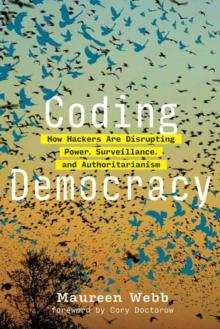 Coding Democracy : How Hackers Are Disrupting Power, Surveillance, and Authoritarianism