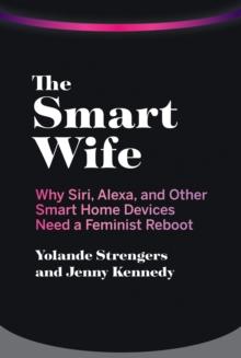 The Smart Wife : Why Siri, Alexa, and Other Smart Home Devices Need a Feminist Reboot