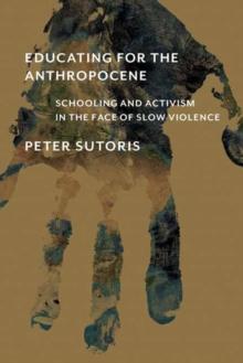 Educating for the Anthropocene : Schooling and Activism in the Face of Slow Violence