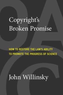 Copyright's Broken Promise : How the Law Now Impedes the 'Progress of Science' and How it Can Be Fixed