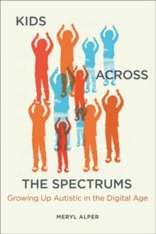 Kids Across the Spectrums : Growing Up Autistic in the Digital Age