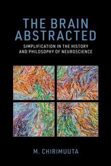 The Brain Abstracted : Simplification in the History and Philosophy of Neuroscience