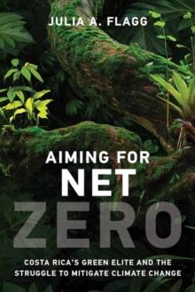 Aiming for Net Zero : Costa Ricas Green Elite and the Struggle to Mitigate Climate Change