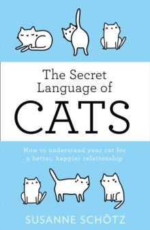 The Secret Language Of Cats : How to Understand Your Cat for a Better, Happier Relationship