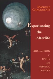 Experiencing the Afterlife : Soul and Body in Dante and Medieval Culture