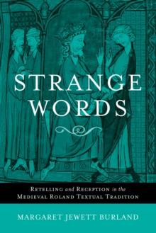 Strange Words : Retelling and Reception in the Medieval Roland Textual Tradition