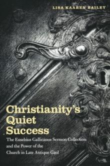 Christianity's Quiet Success : The Eusebius Gallicanus Sermon Collection and the Power of the Church in Late Antique Gaul