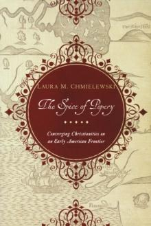 The Spice of Popery : Converging Christianities on an Early American Frontier