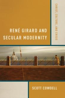 Rene Girard and Secular Modernity : Christ, Culture, and Crisis