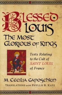 Blessed Louis, the Most Glorious of Kings : Texts Relating to the Cult of Saint Louis of France