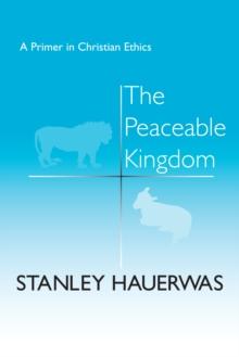 The Peaceable Kingdom : A Primer in Christian Ethics