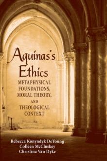 Aquinas's Ethics : Metaphysical Foundations, Moral Theory, and Theological Context