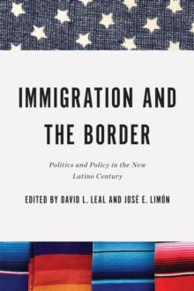 Immigration and the Border : Politics and Policy in the New Latino Century