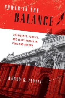 Power in the Balance : Presidents, Parties, and Legislatures in Peru and Beyond