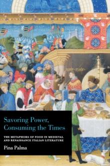 Savoring Power, Consuming the Times : The Metaphors of Food in Medieval and Renaissance Italian Literature