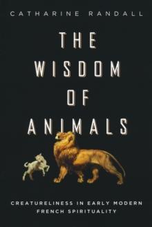 Wisdom of Animals : Creatureliness in Early Modern French Spirituality