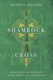 The Shamrock and the Cross : Irish American Novelists Shape American Catholicism