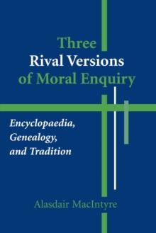 Three Rival Versions of Moral Enquiry : Encyclopaedia, Genealogy, and Tradition