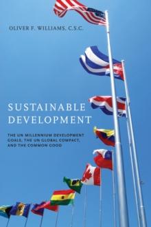 Sustainable Development : The UN Millennium Development Goals, the UN Global Compact, and the Common Good