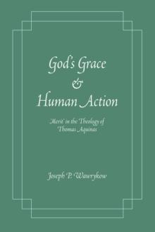 God's Grace and Human Action : 'Merit' in the Theology of Thomas Aquinas