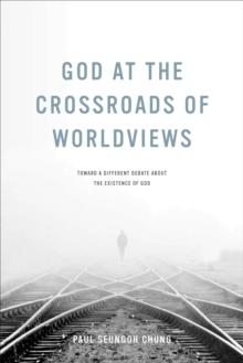 God at the Crossroads of Worldviews : Toward a Different Debate about the Existence of God