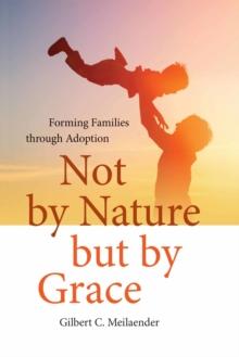 Not by Nature but by Grace : Forming Families through Adoption