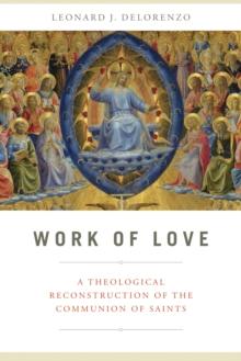 Work of Love : A Theological Reconstruction of the Communion of Saints