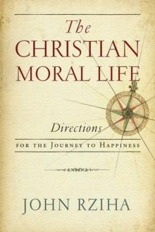 The Christian Moral Life : Directions for the Journey to Happiness