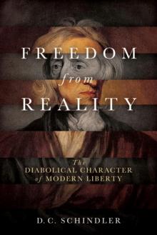 Freedom from Reality : The Diabolical Character of Modern Liberty