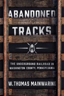 Abandoned Tracks : The Underground Railroad in Washington County, Pennsylvania