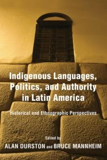 Indigenous Languages, Politics, and Authority in Latin America : Historical and Ethnographic Perspectives