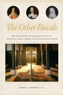 The Other Pascals : The Philosophy of Jacqueline Pascal, Gilberte Pascal Perier, and Marguerite Perier