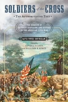 Soldiers of the Cross, the Authoritative Text : The Heroism of Catholic Chaplains and Sisters in the American Civil War